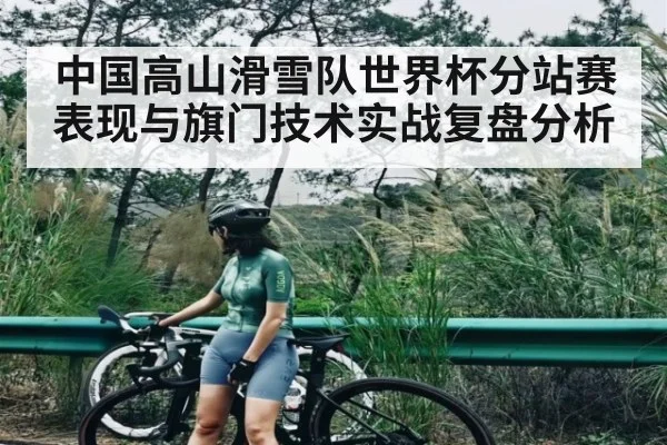 中国高山滑雪队世界杯分站赛表现与旗门技术实战复盘分析