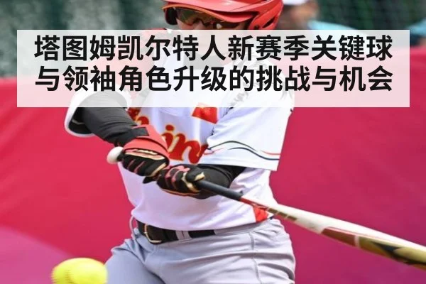 塔图姆凯尔特人新赛季关键球与领袖角色升级的挑战与机会